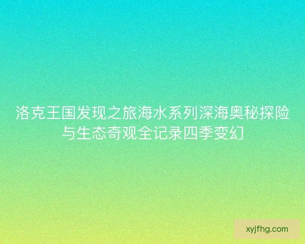 洛克王国发现之旅海水系列深海奥秘探险与生态奇观全记录四季变幻