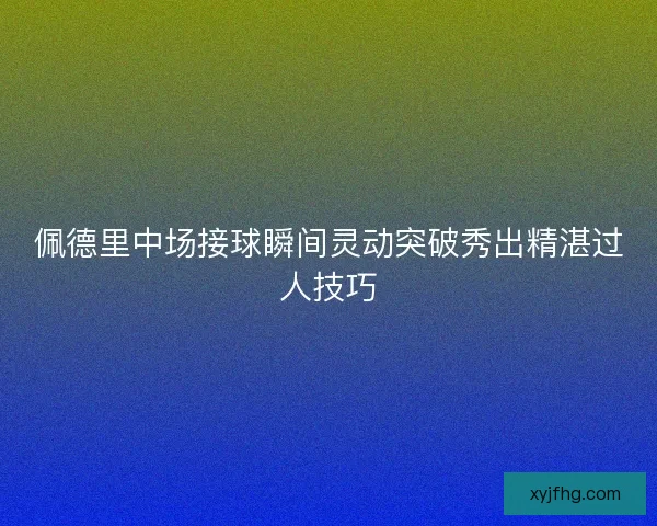 佩德里中场接球瞬间灵动突破秀出精湛过人技巧