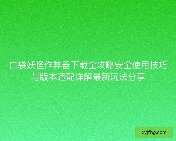 口袋妖怪作弊器下载全攻略安全使用技巧与版本适配详解最新玩法分享
