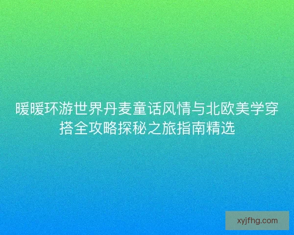 暖暖环游世界丹麦童话风情与北欧美学穿搭全攻略探秘之旅指南精选 暖暖环游世界丹麦童话风情与北欧美学穿搭全攻略探秘之旅指南精选