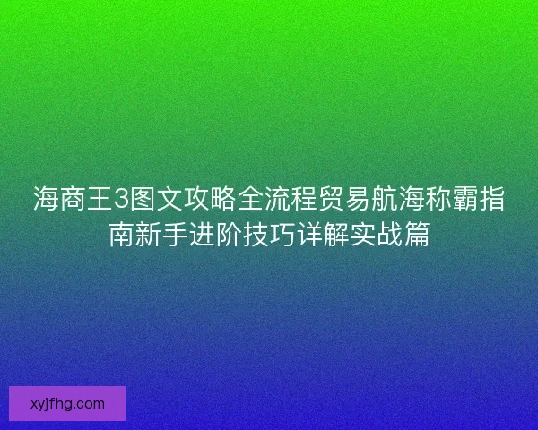 海商王3图文攻略全流程贸易航海称霸指南新手进阶技巧详解实战篇 海商王3图文攻略全流程贸易航海称霸指南新手进阶技巧详解实战篇